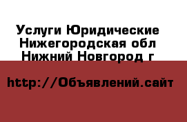 Услуги Юридические. Нижегородская обл.,Нижний Новгород г.